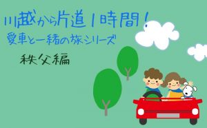 川越から片道1時間！愛車と一緒の旅 シリーズ1 【秩父編】